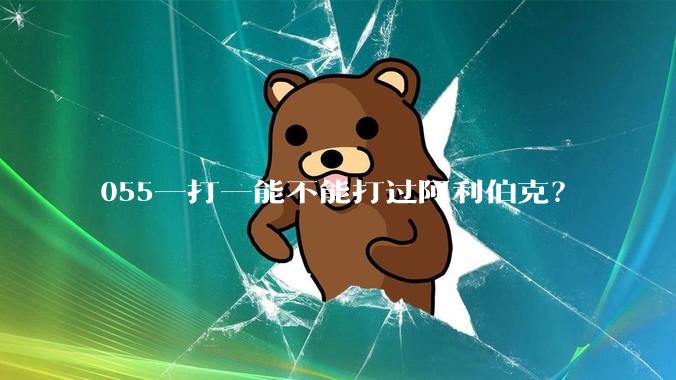 055一打一能不能打过阿利伯克？